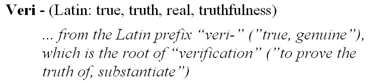 true, truth, real, truthfulness, from the Latin prefix veri (true, genuine), which is the root of verification (to prove the truth of, substantiate)